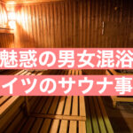 【ドイツの男女混浴サウナの実態迫る】隣に裸の金髪美男美女が・・・"心を整える"準備はできたか!?サウナに行く前にマナーをチェックせよ
