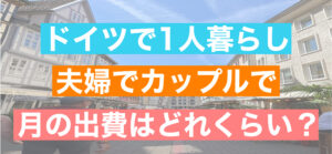 【保存版】一人暮らし・二人暮らし（夫婦・カップル）で生活をしたいと考えている方必見 / ドイツで生活するなら月の生活費はどれくらい？内訳公開
